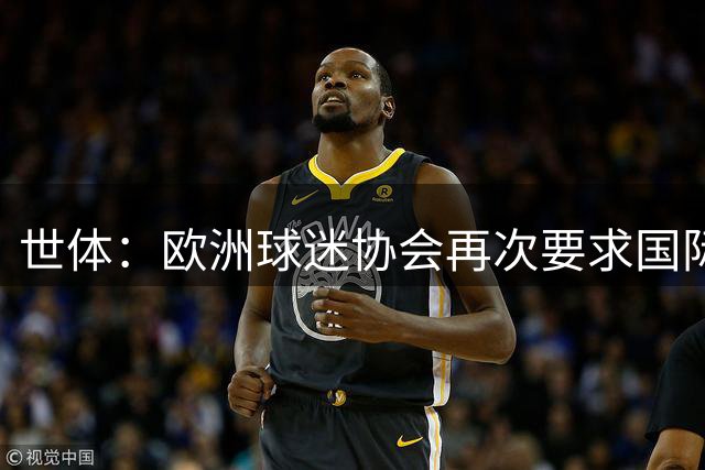 世体：欧洲球迷协会再次要求国际足联主席因凡蒂诺离任