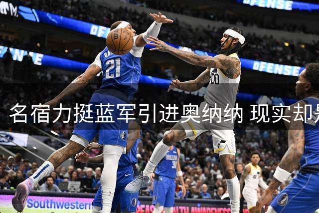 名宿力挺蓝军引进奥纳纳 现实却是租借合约已续签