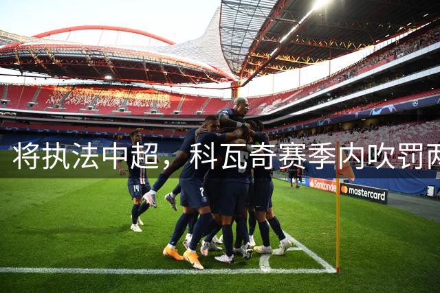 将执法中超，科瓦奇赛季内吹罚两场世界杯+七场欧冠含巴萨vs马竞首回合