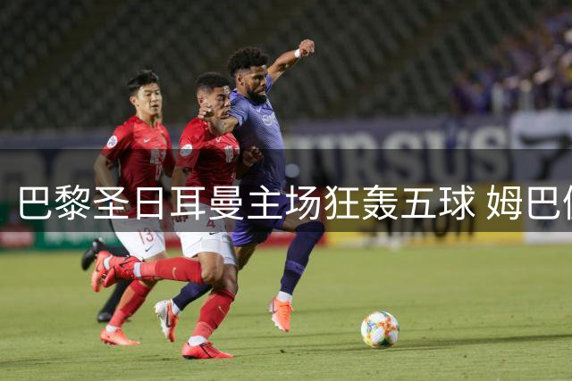 巴黎圣日耳曼主场狂轰五球 姆巴佩领衔碾压欧塞尔