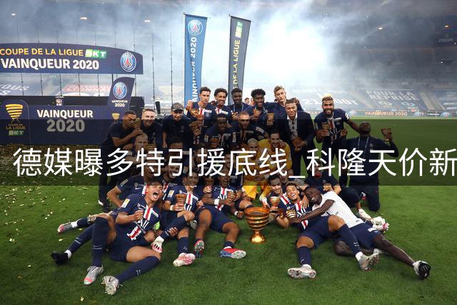 德媒曝多特引援底线 科隆天价新星交易恐流产