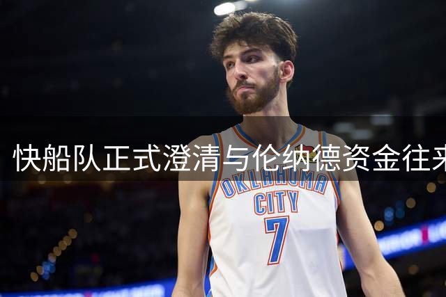 快船队正式澄清与伦纳德资金往来传闻