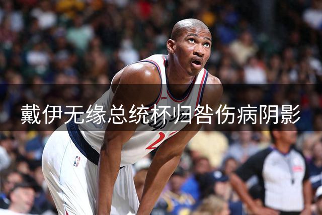 戴伊无缘总统杯归咎伤病阴影
