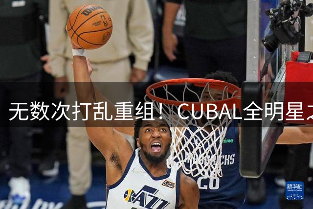 无数次打乱重组！CUBAL全明星之夜｜正赛阵容最终落定