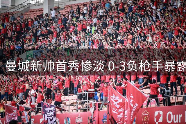 曼城新帅首秀惨淡 0-3负枪手暴露多线隐患