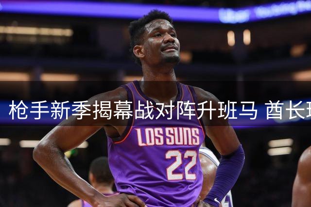 枪手新季揭幕战对阵升班马 酋长球场剑指三分
