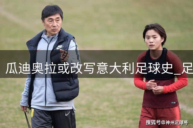瓜迪奥拉或改写意大利足球史 足协主席证实正洽谈破例条款
