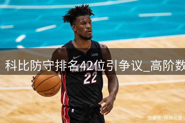 科比防守排名42位引争议 高阶数据能否衡量斗士本色？