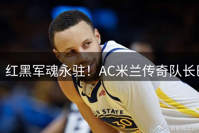 红黑军魂永驻！AC米兰传奇队长巴雷西病逝 享年66岁