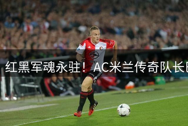 红黑军魂永驻！AC米兰传奇队长巴雷西病逝 享年66岁