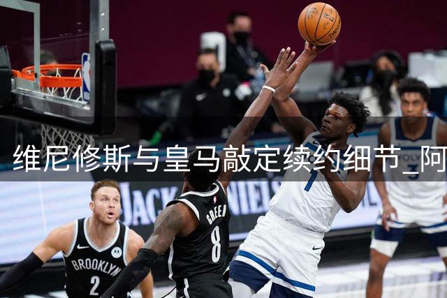 维尼修斯与皇马敲定续约细节 阿森纳猎物终留伯纳乌