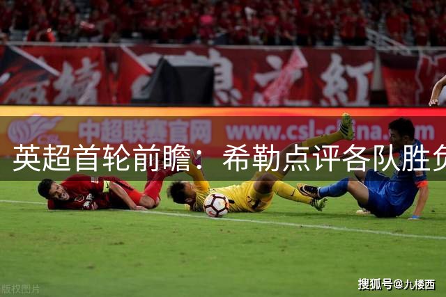 英超首轮前瞻：希勒点评各队胜负关键