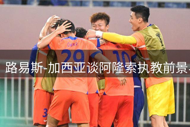 路易斯-加西亚谈阿隆索执教前景与亚洲足球发展