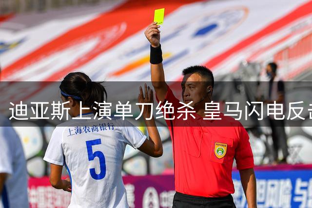 迪亚斯上演单刀绝杀 皇马闪电反击得手