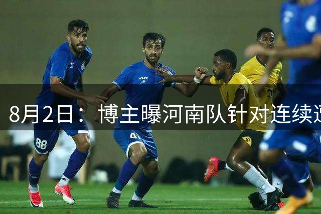 8月2日：博主曝河南队针对连续遭遇涉点球漏判，已决定向中国足协进行申诉