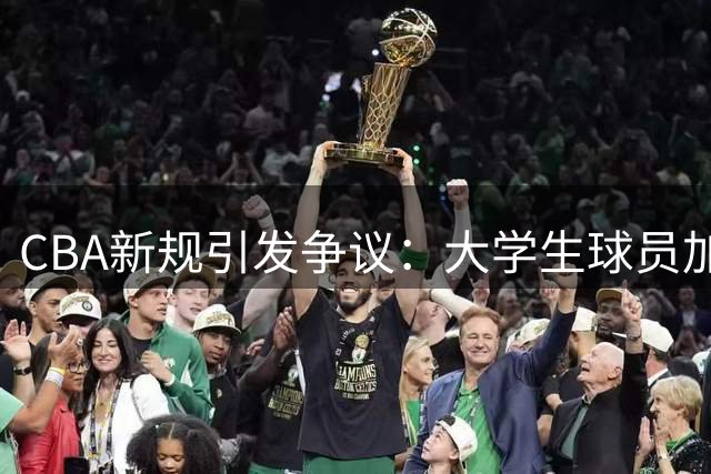 CBA新规引发争议：大学生球员加盟NBL之路被切断